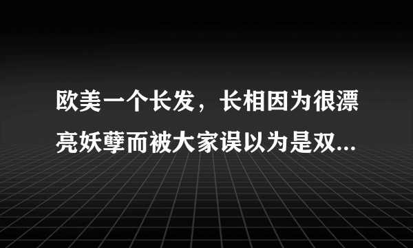 欧美一个长发，长相因为很漂亮妖孽而被大家误以为是双性恋的男生