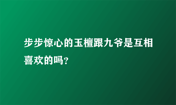 步步惊心的玉檀跟九爷是互相喜欢的吗？