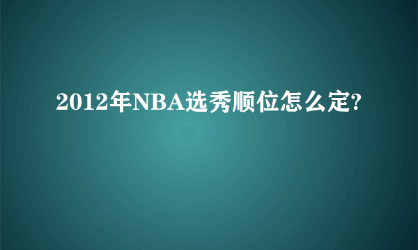 2012年NBA选秀顺位怎么定?