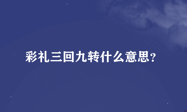 彩礼三回九转什么意思？