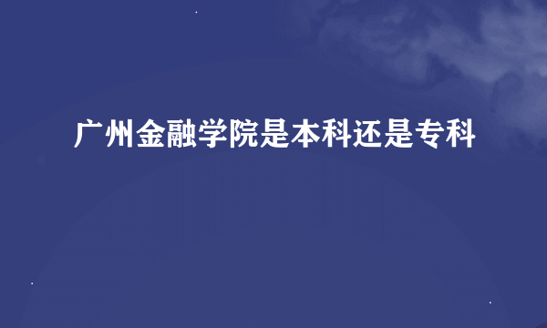 广州金融学院是本科还是专科