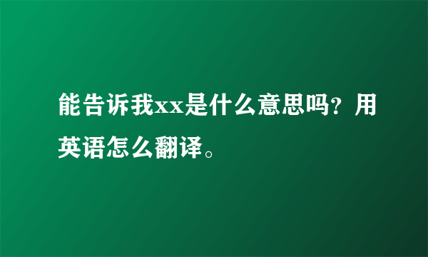 能告诉我xx是什么意思吗？用英语怎么翻译。