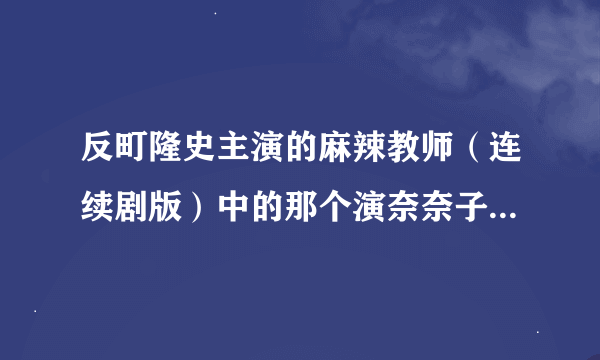 反町隆史主演的麻辣教师（连续剧版）中的那个演奈奈子的小女演员叫什么？