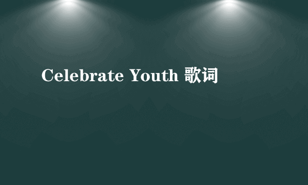 Celebrate Youth 歌词