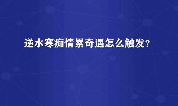 逆水寒痴情累奇遇怎么触发？