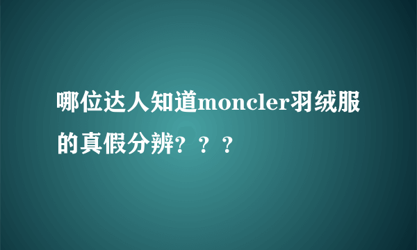 哪位达人知道moncler羽绒服的真假分辨？？？