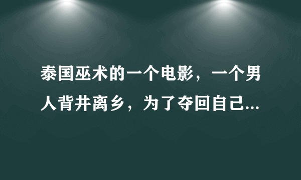 泰国巫术的一个电影，一个男人背井离乡，为了夺回自己失去的东西和女人，锻造了一把剑，但是需要剑灵，就