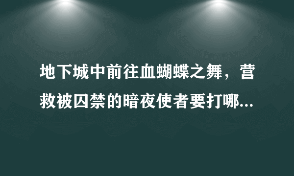 地下城中前往血蝴蝶之舞，营救被囚禁的暗夜使者要打哪里，任务怎么完成？