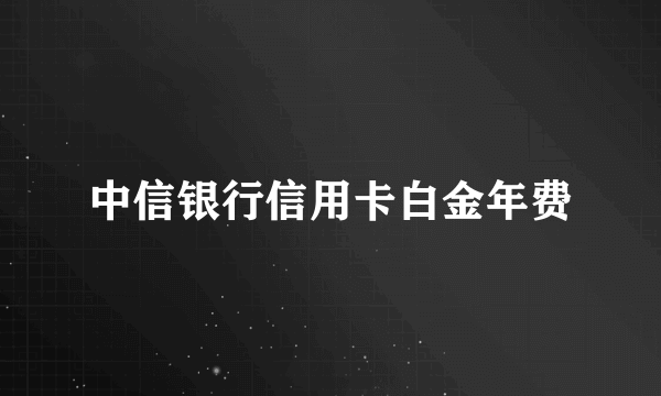 中信银行信用卡白金年费