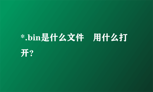 *.bin是什么文件 用什么打开？