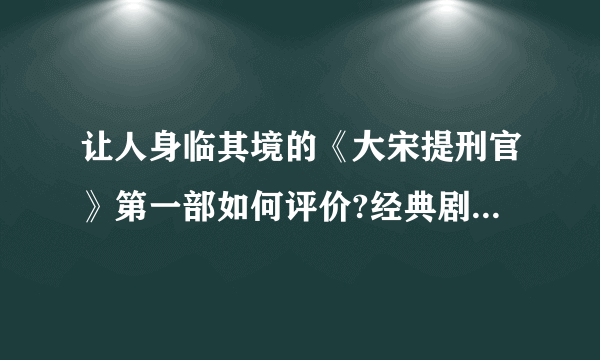 让人身临其境的《大宋提刑官》第一部如何评价?经典剧情在哪里?