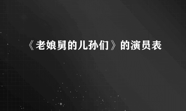 《老娘舅的儿孙们》的演员表