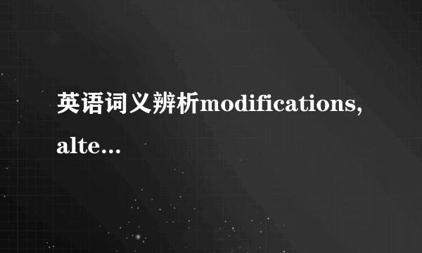 英语词义辨析modifications, alterations