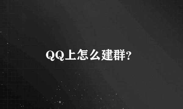 QQ上怎么建群？