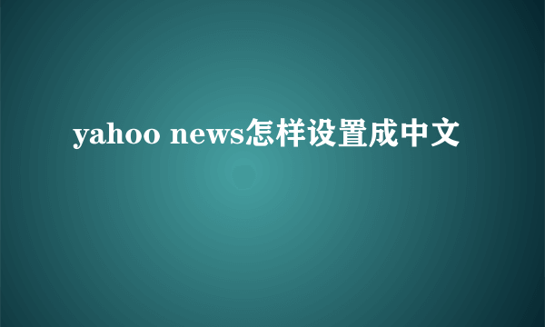 yahoo news怎样设置成中文