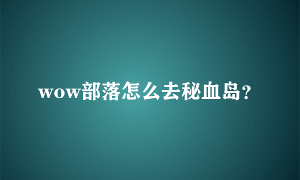 wow部落怎么去秘血岛？