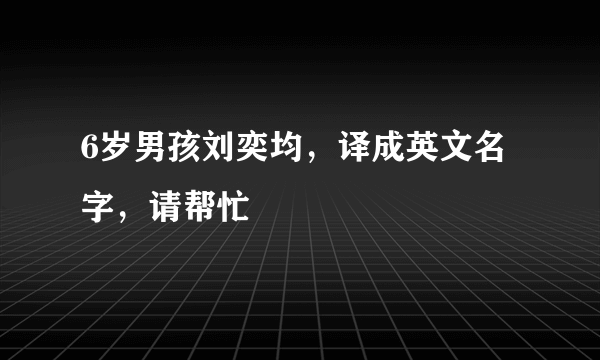 6岁男孩刘奕均，译成英文名字，请帮忙