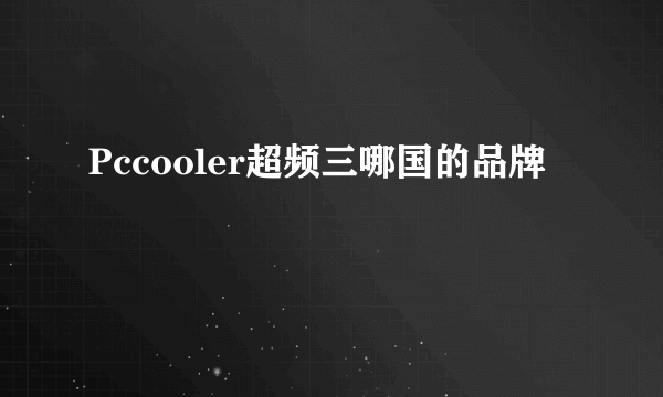 Pccooler超频三哪国的品牌