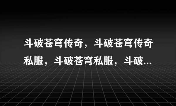 斗破苍穹传奇，斗破苍穹传奇私服，斗破苍穹私服，斗破苍穹SF，！！