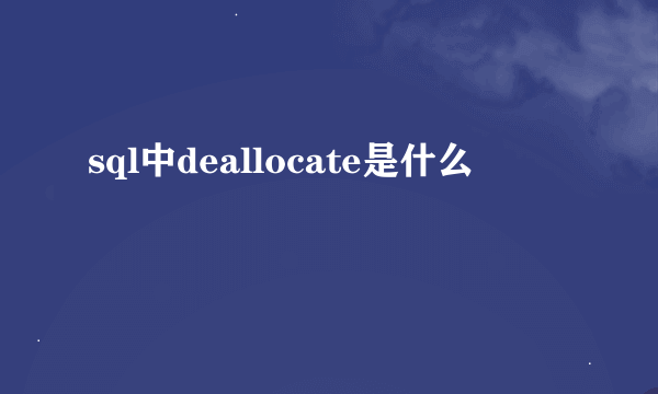 sql中deallocate是什么