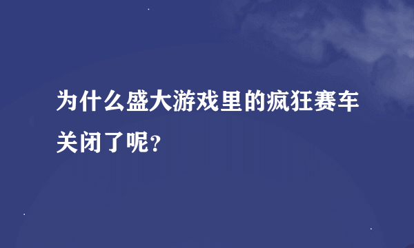 为什么盛大游戏里的疯狂赛车关闭了呢？