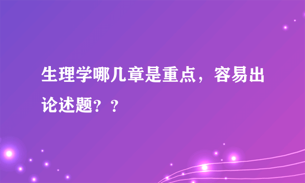 生理学哪几章是重点，容易出论述题？？