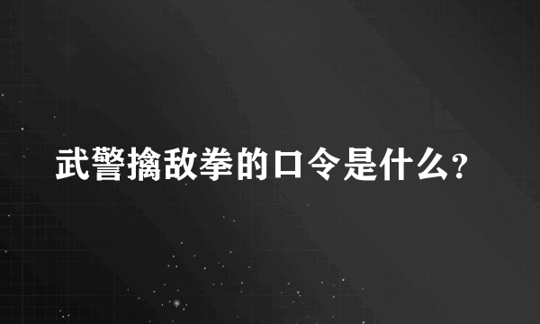 武警擒敌拳的口令是什么？