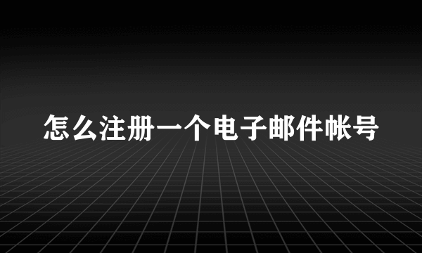 怎么注册一个电子邮件帐号