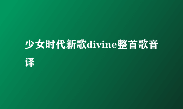 少女时代新歌divine整首歌音译