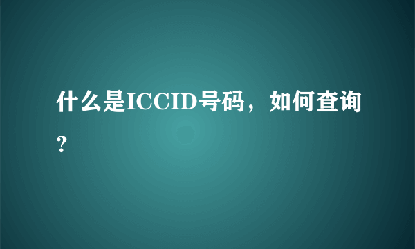 什么是ICCID号码，如何查询？