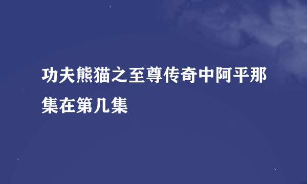 功夫熊猫之至尊传奇中阿平那集在第几集