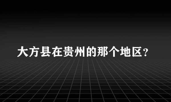 大方县在贵州的那个地区？