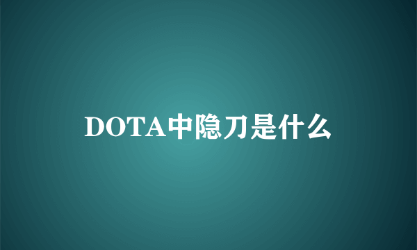 DOTA中隐刀是什么