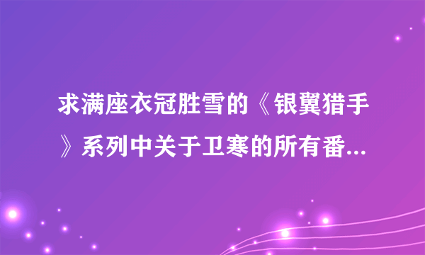 求满座衣冠胜雪的《银翼猎手》系列中关于卫寒的所有番外及特典