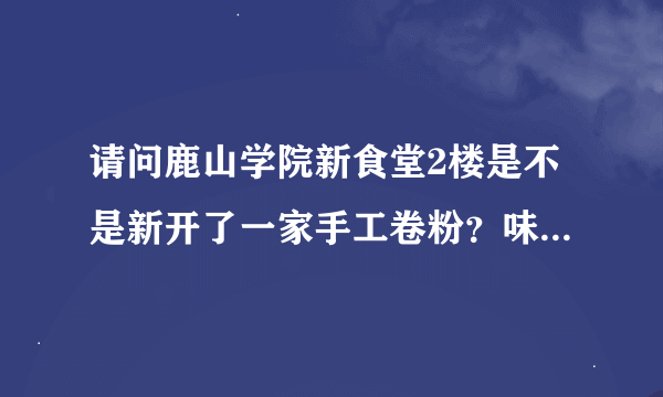 请问鹿山学院新食堂2楼是不是新开了一家手工卷粉？味道怎样？