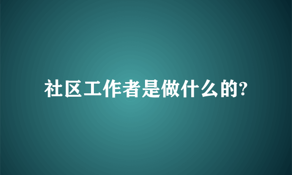 社区工作者是做什么的?