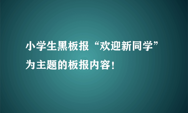 小学生黑板报“欢迎新同学”为主题的板报内容！