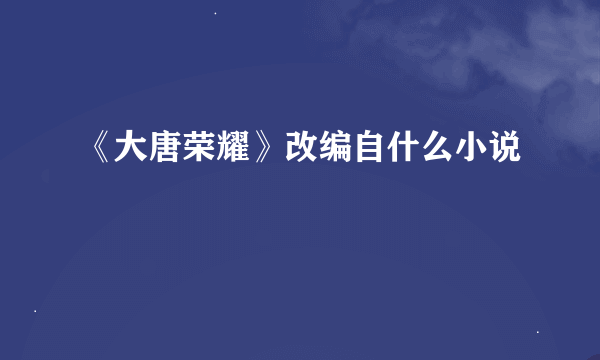 《大唐荣耀》改编自什么小说