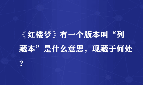 《红楼梦》有一个版本叫“列藏本”是什么意思，现藏于何处？