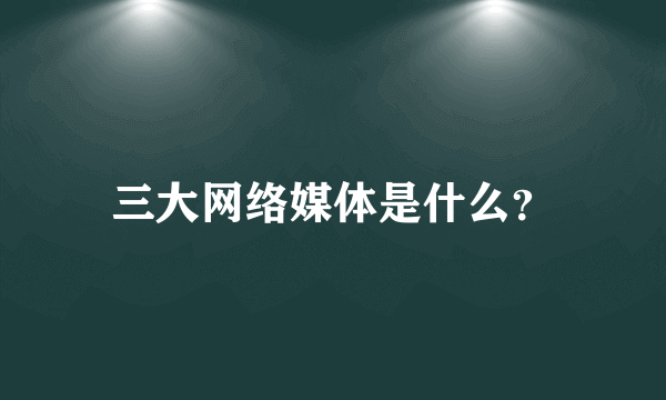 三大网络媒体是什么？