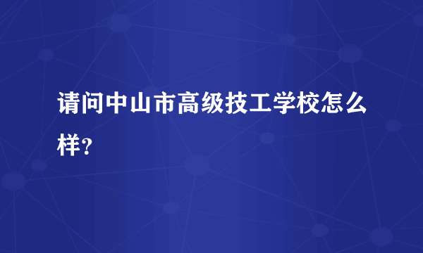 请问中山市高级技工学校怎么样？