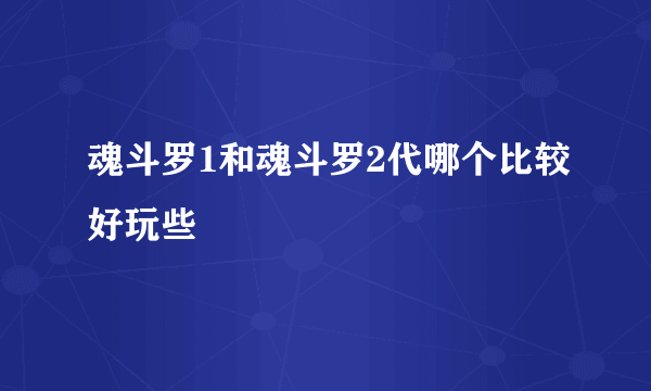 魂斗罗1和魂斗罗2代哪个比较好玩些