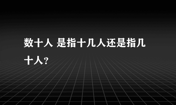 数十人 是指十几人还是指几十人？