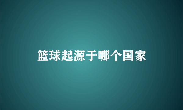 篮球起源于哪个国家