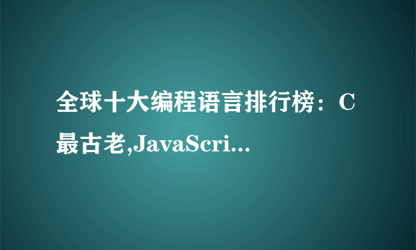 全球十大编程语言排行榜：C最古老,JavaScript第一