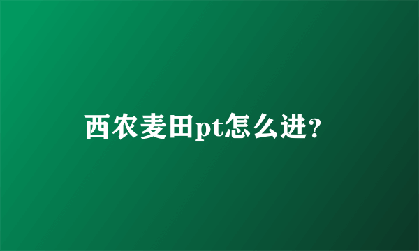 西农麦田pt怎么进？