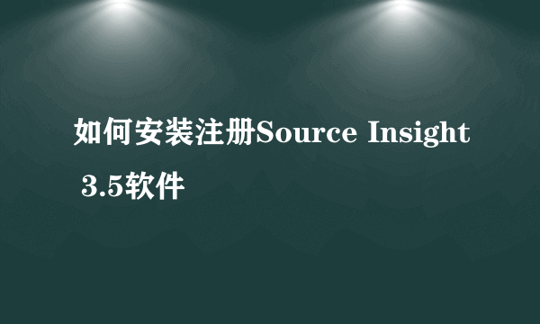 如何安装注册Source Insight 3.5软件