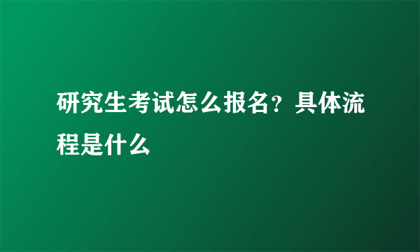 研究生考试怎么报名？具体流程是什么