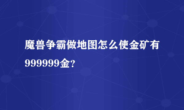 魔兽争霸做地图怎么使金矿有999999金？