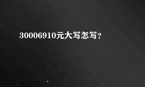 30006910元大写怎写？